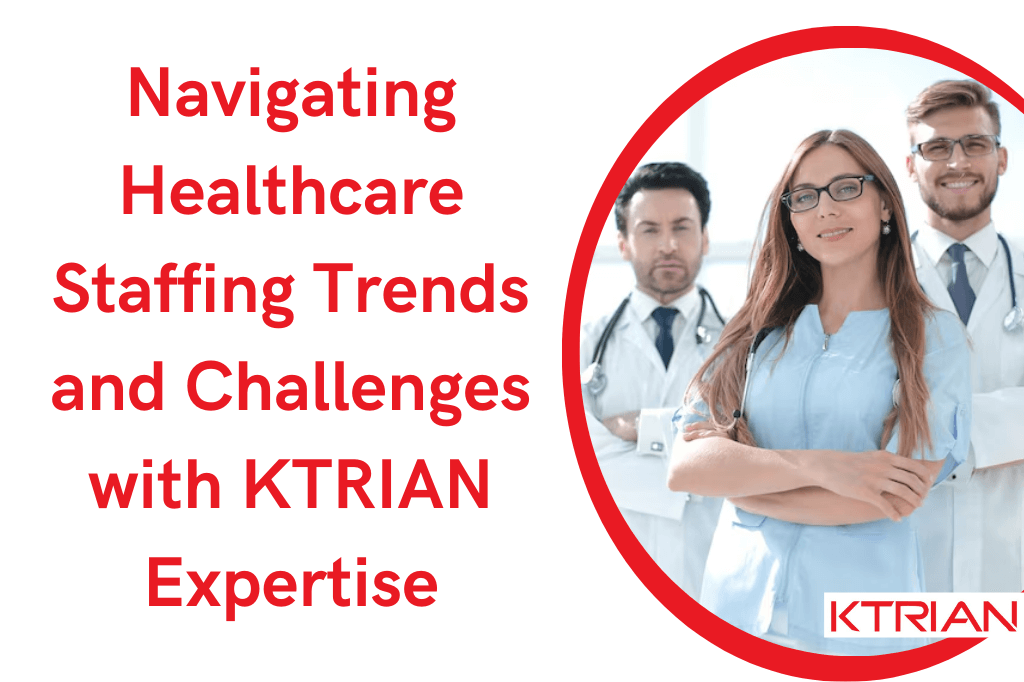 Navigating Healthcare Staffing Trends and Challenges with KTRIAN Expertise